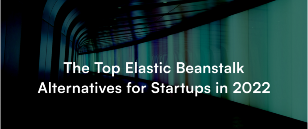 Cover image for The Top Elastic Beanstalk Alternatives for Startups in 2022