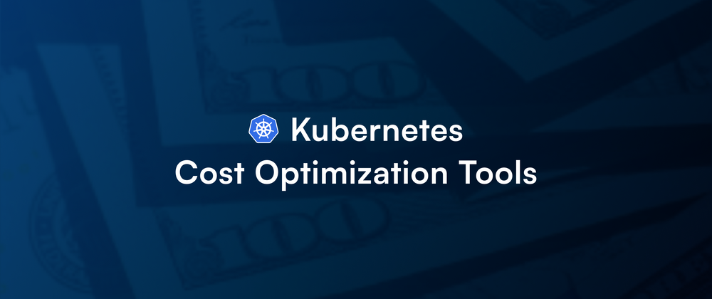 Cover image for 7 Kubernetes Cost Optimization Tools To Observe and Save on Costs