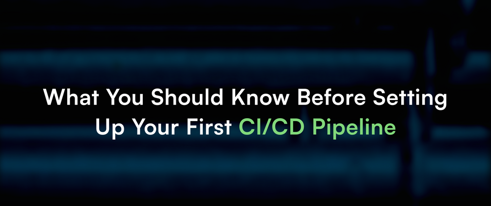 Cover image for What You Should Know Before Setting Up Your First CI/CD Pipeline