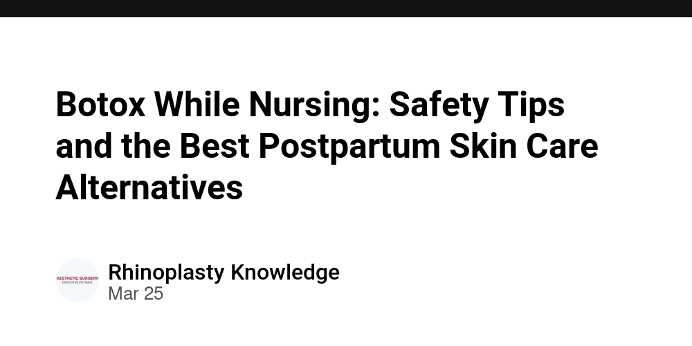 Botox While Nursing: Safety Tips and the Best Postpartum Skin Care ...
