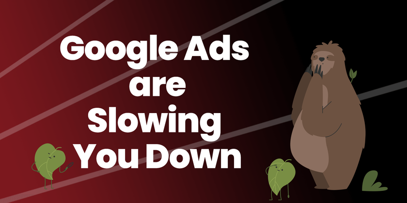 Cover image for Google Ads Are Slowing You Down